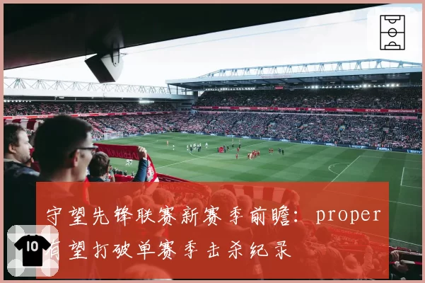 守望先锋联赛新赛季前瞻:proper有望打破单赛季击杀纪录