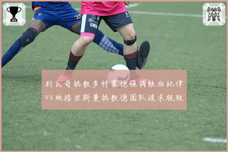 科瓦奇执教多特蒙德强调铁血纪律vs纳格尔斯曼执教德国队追求极致控球，理念对决