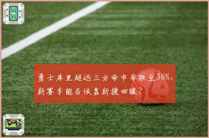 勇士库里超远三分命中率跌至36%，新赛季能否依靠新援回暖？