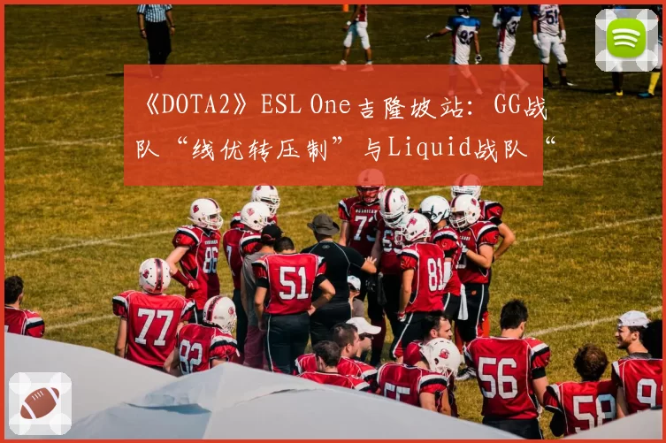 《DOTA2》ESL One吉隆坡站:GG战队“线优转压制”与Liquid战队“后期团战”体系深度博弈分析