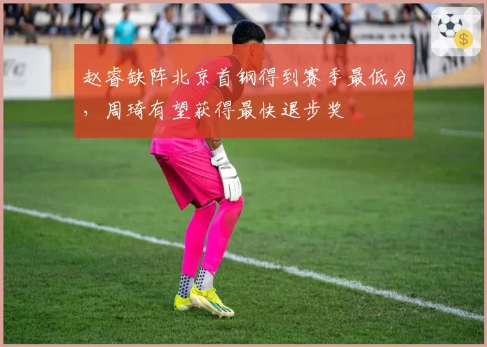 赵睿缺阵北京首钢得到赛季最低分,周琦有望获得最快退步奖