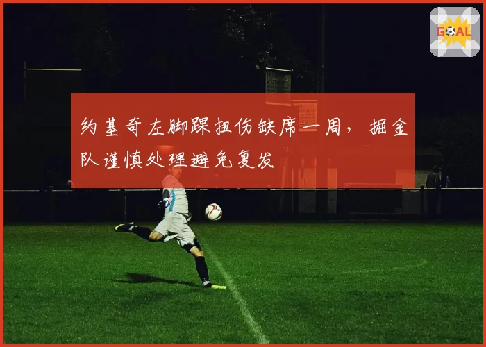约基奇左脚踝扭伤缺席一周，掘金队谨慎处理避免复发