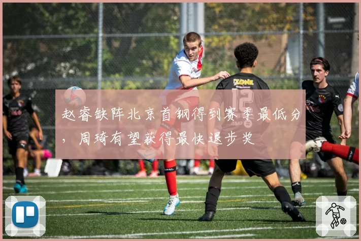 赵睿缺阵北京首钢得到赛季最低分,周琦有望获得最快退步奖
