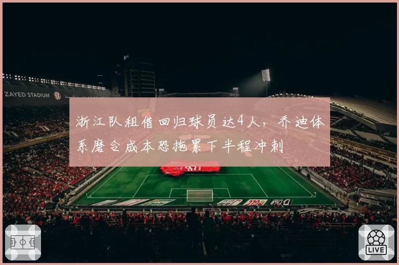 浙江队租借回归球员达4人，乔迪体系磨合成本恐拖累下半程冲刺