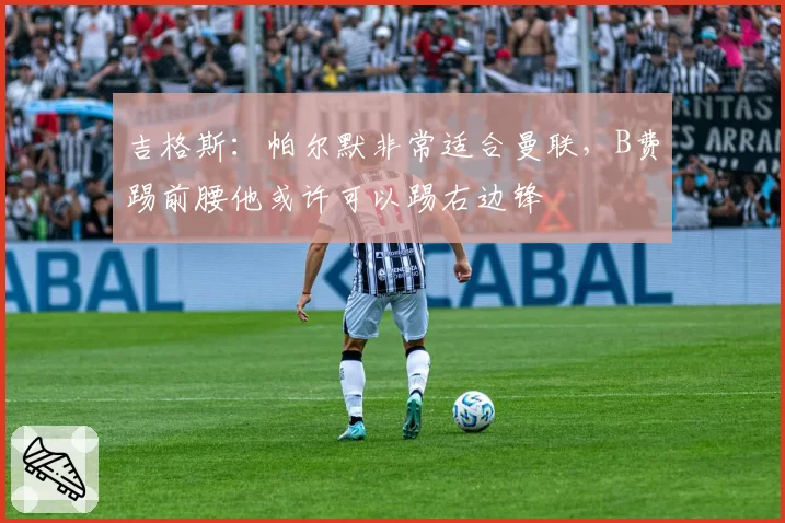 吉格斯：帕尔默非常适合曼联，B费踢前腰他或许可以踢右边锋