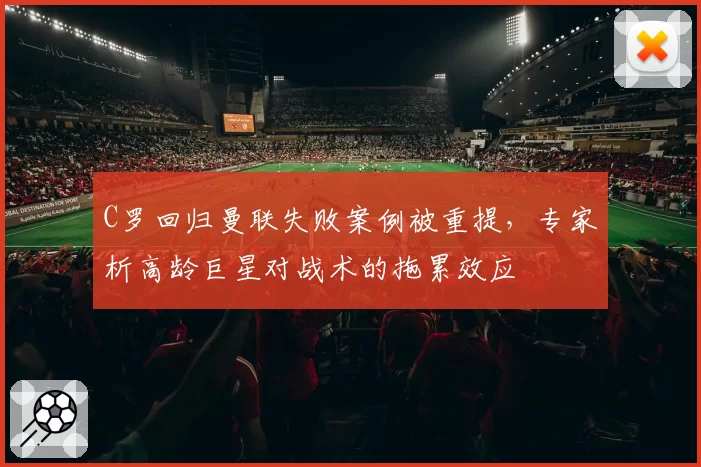 C罗回归曼联失败案例被重提，专家析高龄巨星对战术的拖累效应