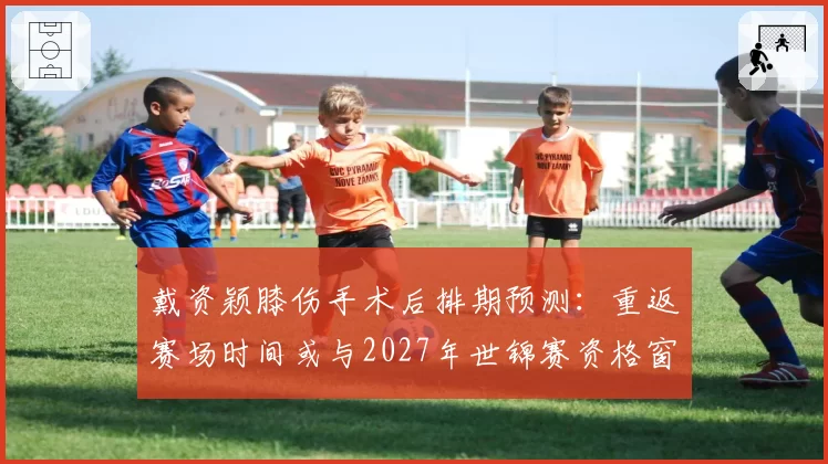 戴资颖膝伤手术后排期预测:重返赛场时间或与2027年世锦赛资格窗口重叠