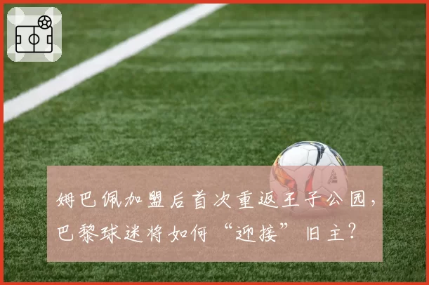 姆巴佩加盟后首次重返王子公园，巴黎球迷将如何“迎接”旧主？